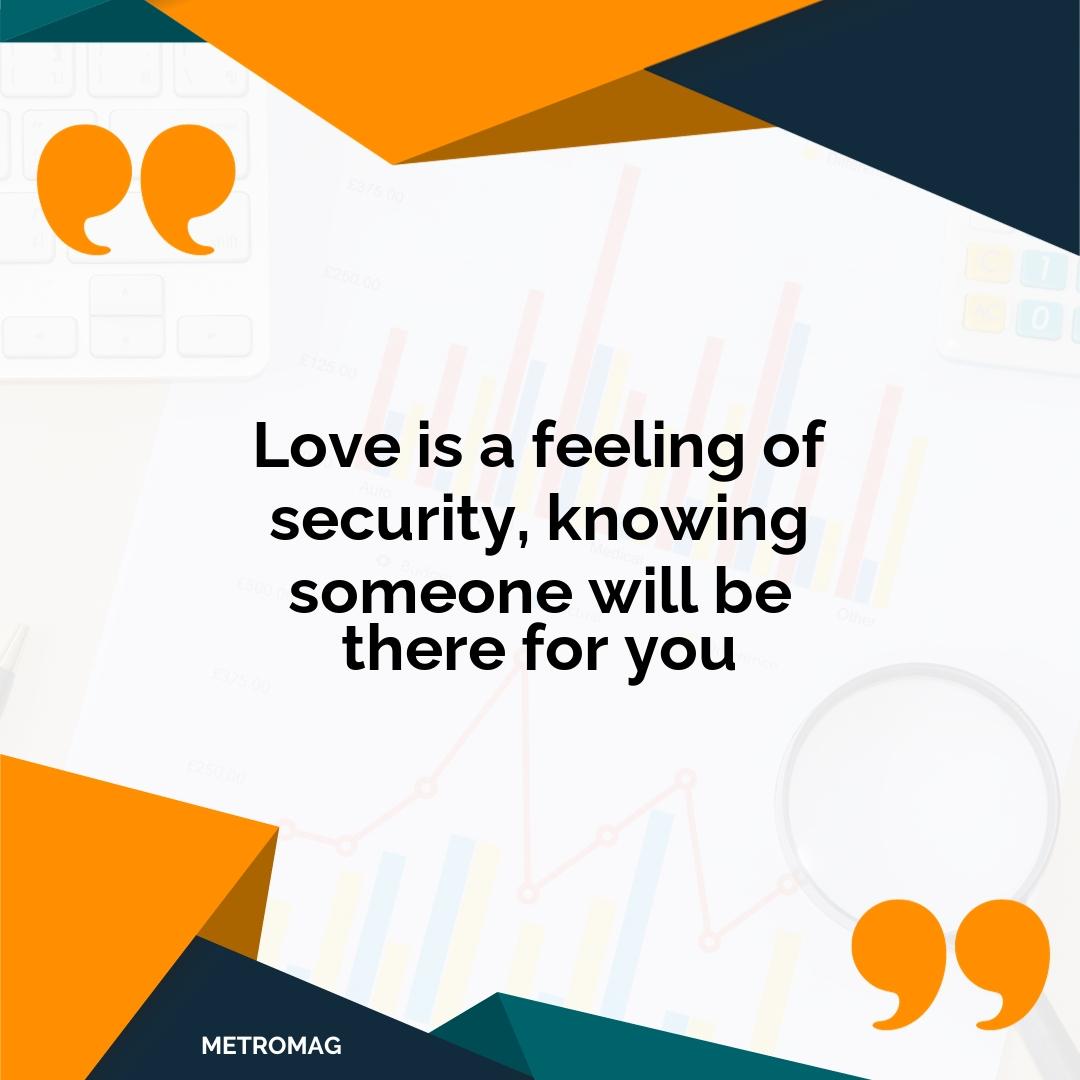 Love is a feeling of security, knowing someone will be there for you