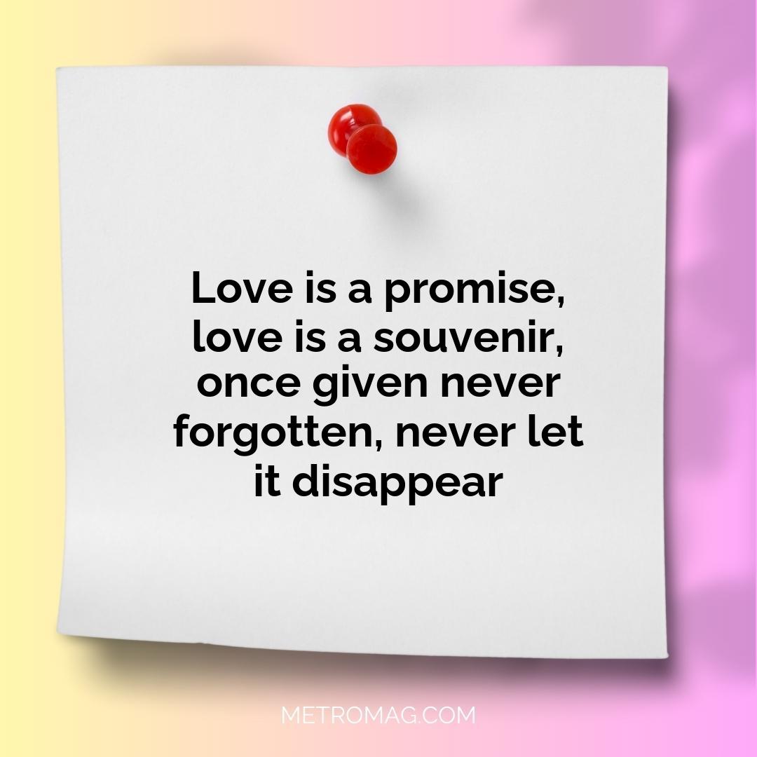 Love is a promise, love is a souvenir, once given never forgotten, never let it disappear