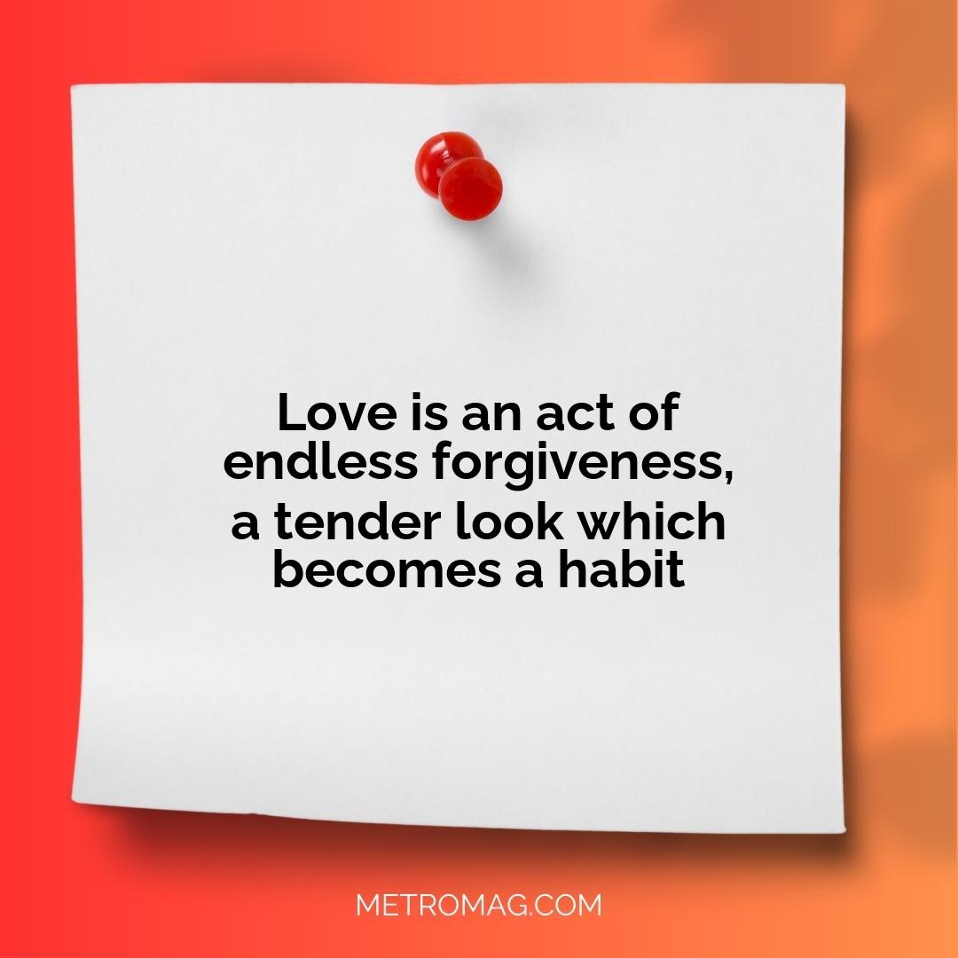 Love is an act of endless forgiveness, a tender look which becomes a habit