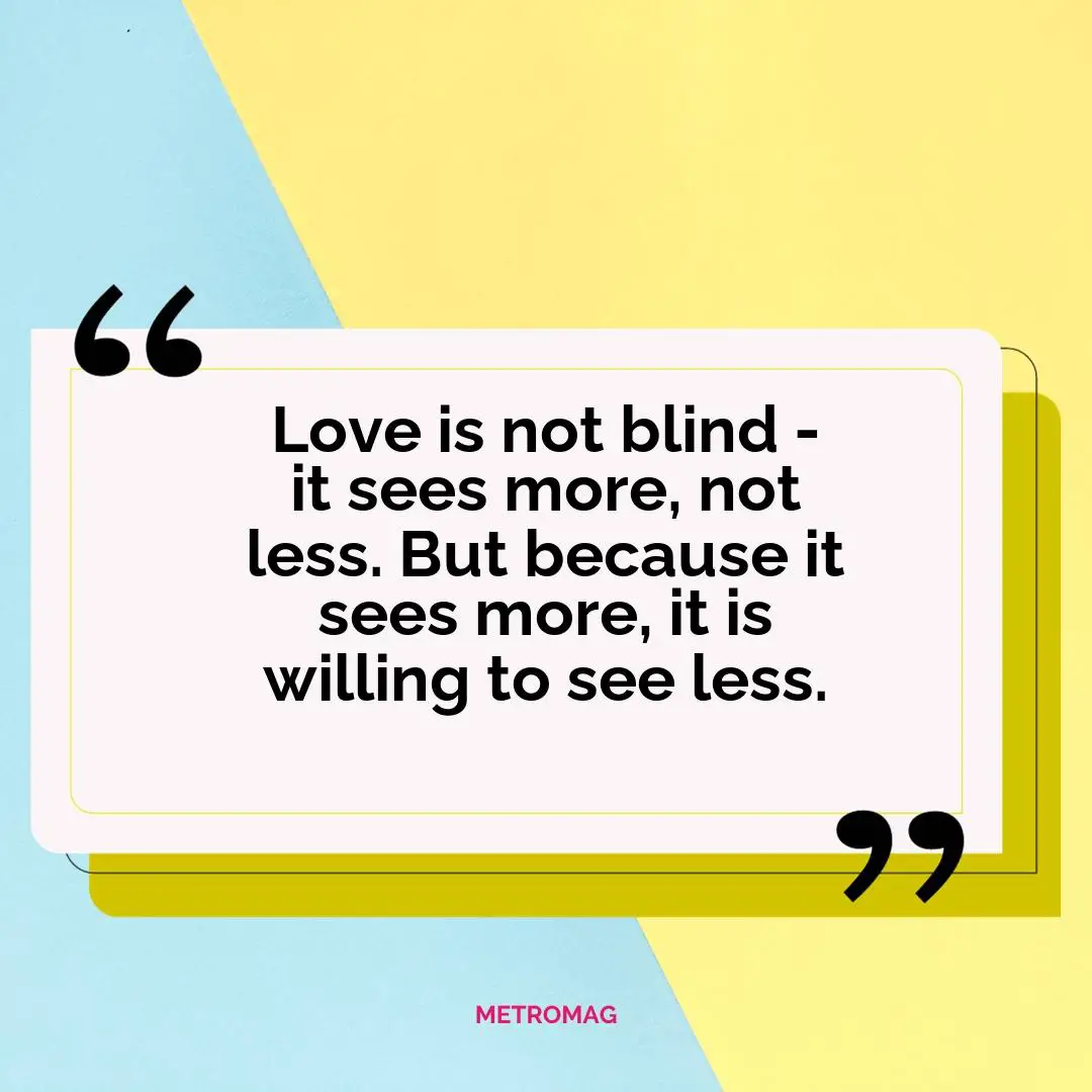 Love is not blind - it sees more, not less. But because it sees more, it is willing to see less.