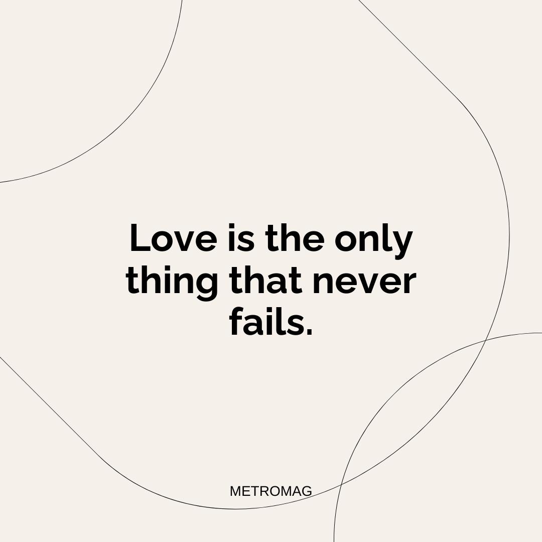 Love is the only thing that never fails.