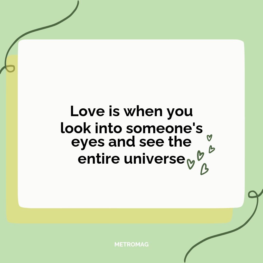 Love is when you look into someone's eyes and see the entire universe
