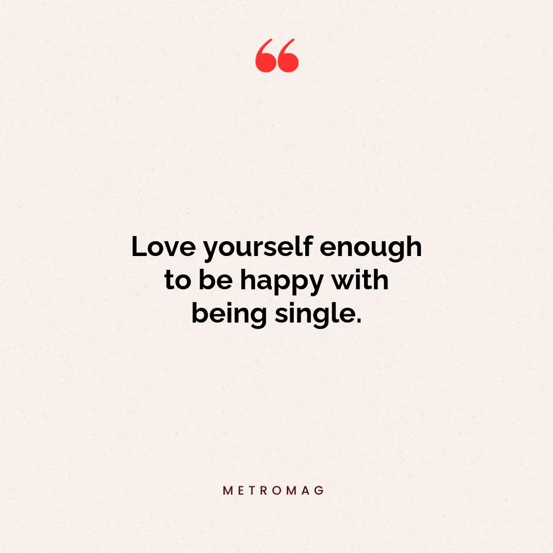 Love yourself enough to be happy with being single.