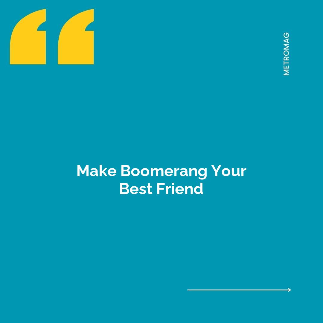 Make Boomerang Your Best Friend