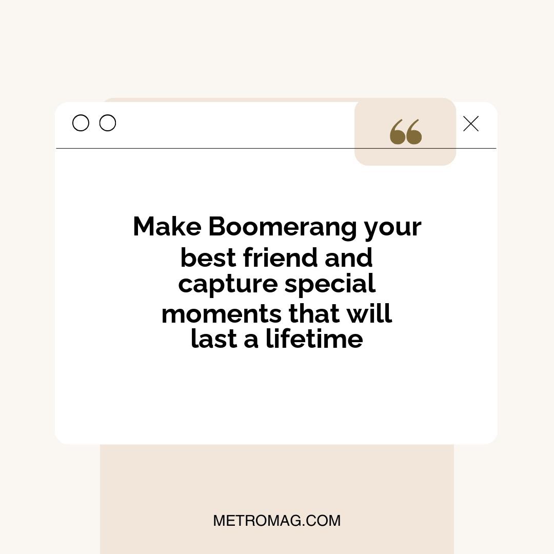 Make Boomerang your best friend and capture special moments that will last a lifetime