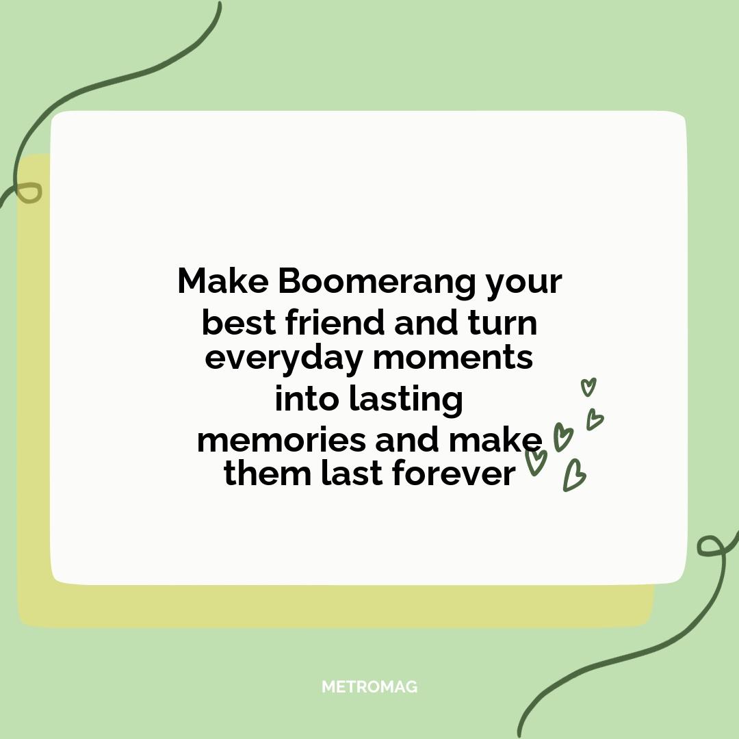 Make Boomerang your best friend and turn everyday moments into lasting memories and make them last forever