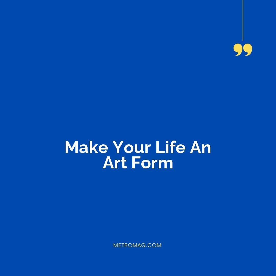 Make Your Life An Art Form