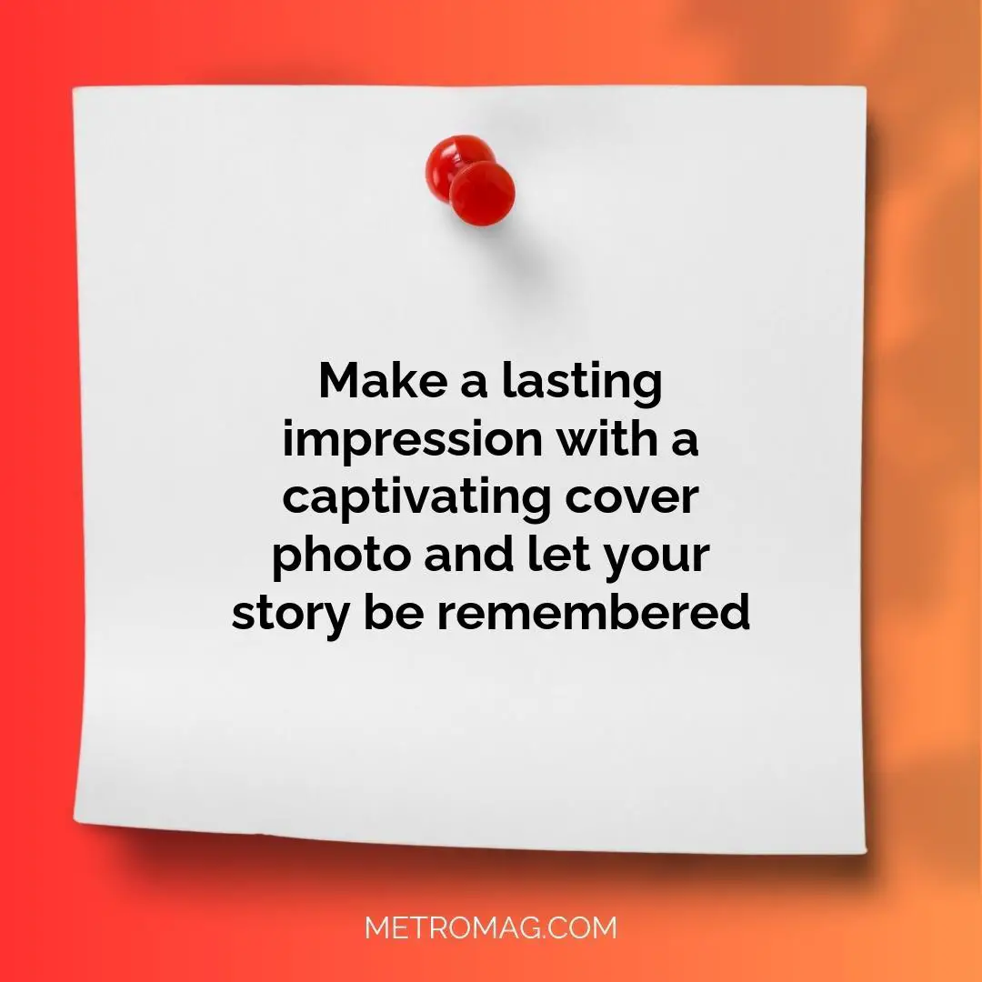 Make a lasting impression with a captivating cover photo and let your story be remembered