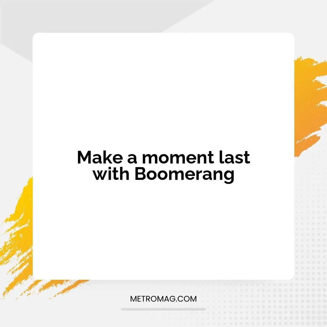 Make a moment last with Boomerang