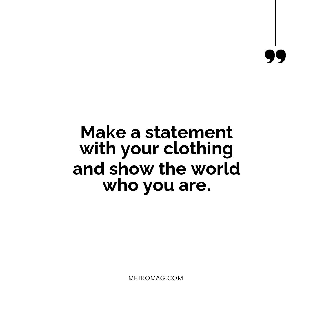 Make a statement with your clothing and show the world who you are.