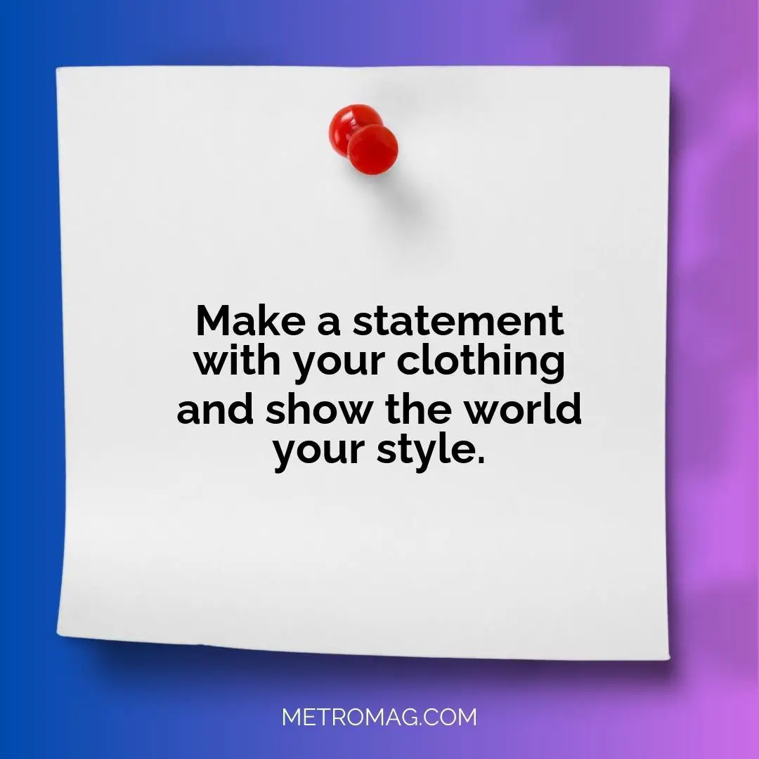 Make a statement with your clothing and show the world your style.
