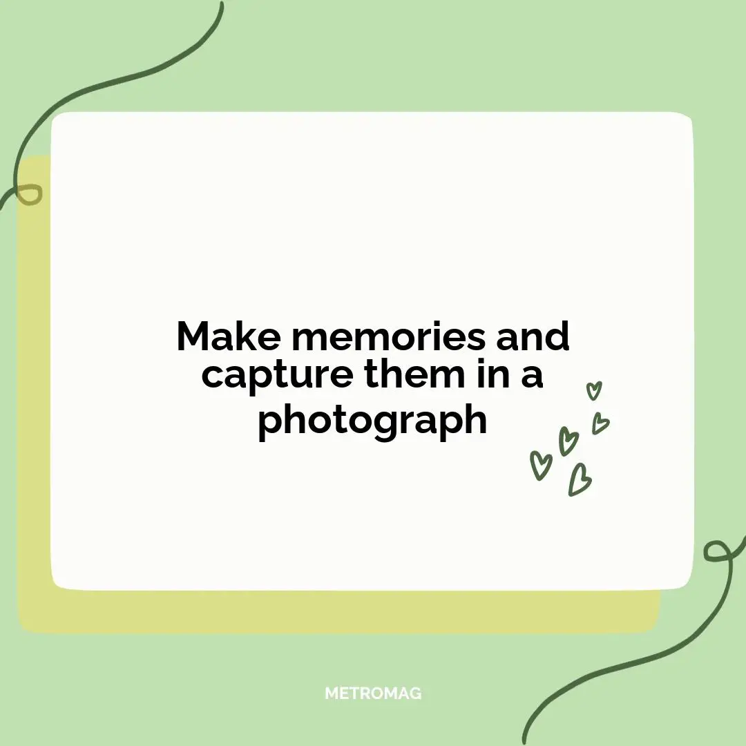 Make memories and capture them in a photograph