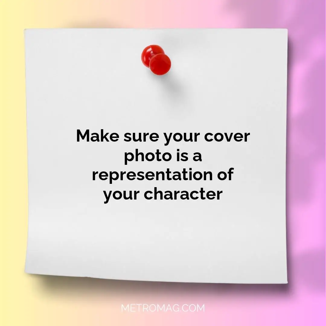 Make sure your cover photo is a representation of your character