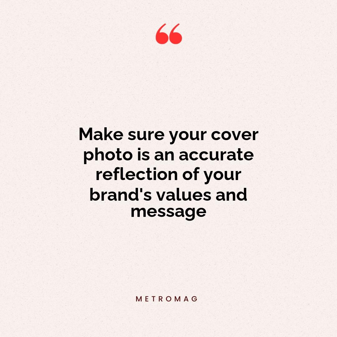 Make sure your cover photo is an accurate reflection of your brand's values and message