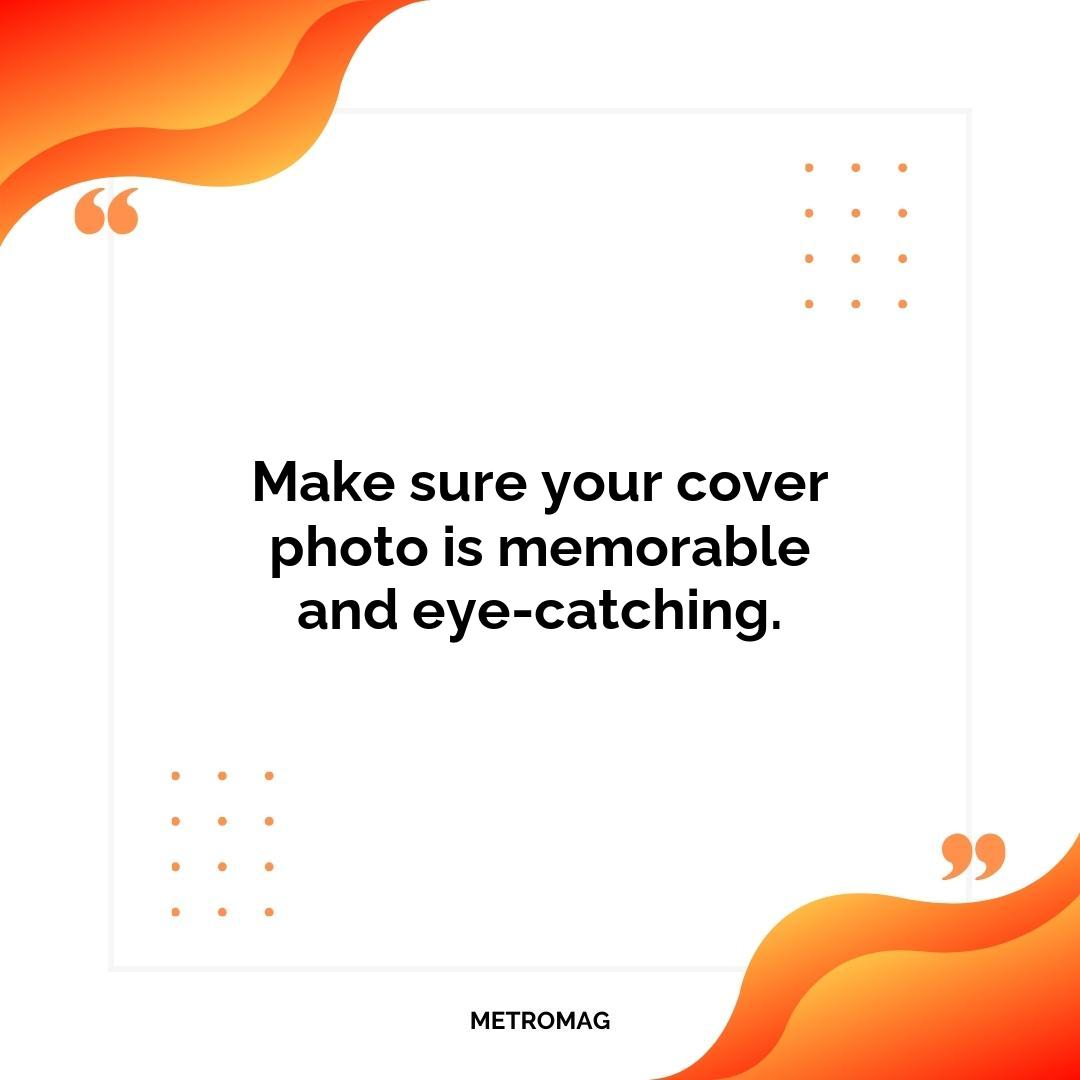 Make sure your cover photo is memorable and eye-catching.
