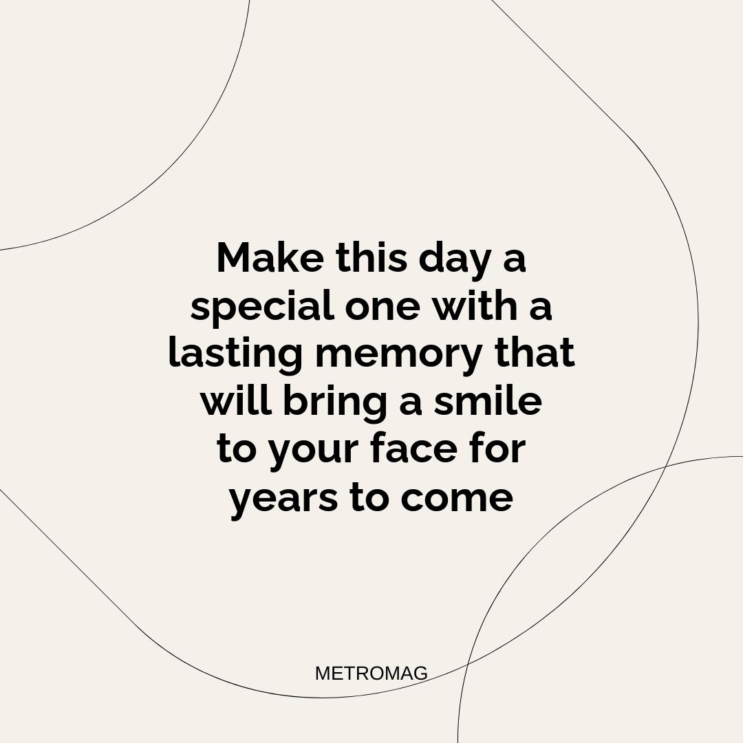 Make this day a special one with a lasting memory that will bring a smile to your face for years to come