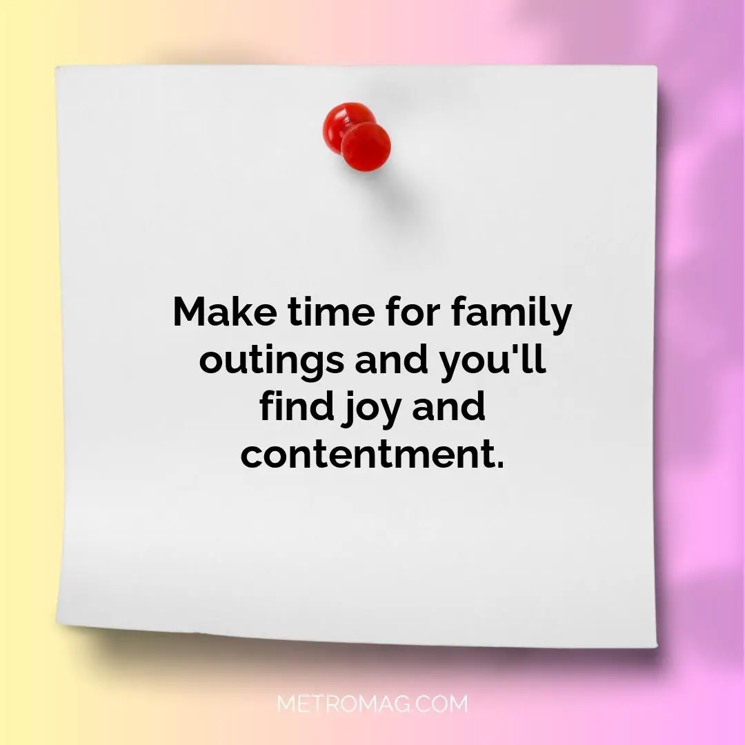 Make time for family outings and you'll find joy and contentment.
