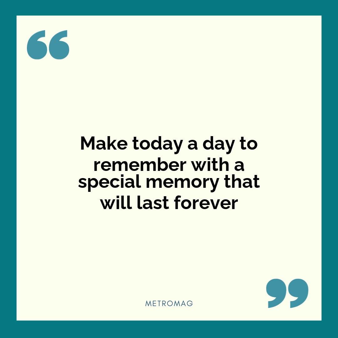 Make today a day to remember with a special memory that will last forever