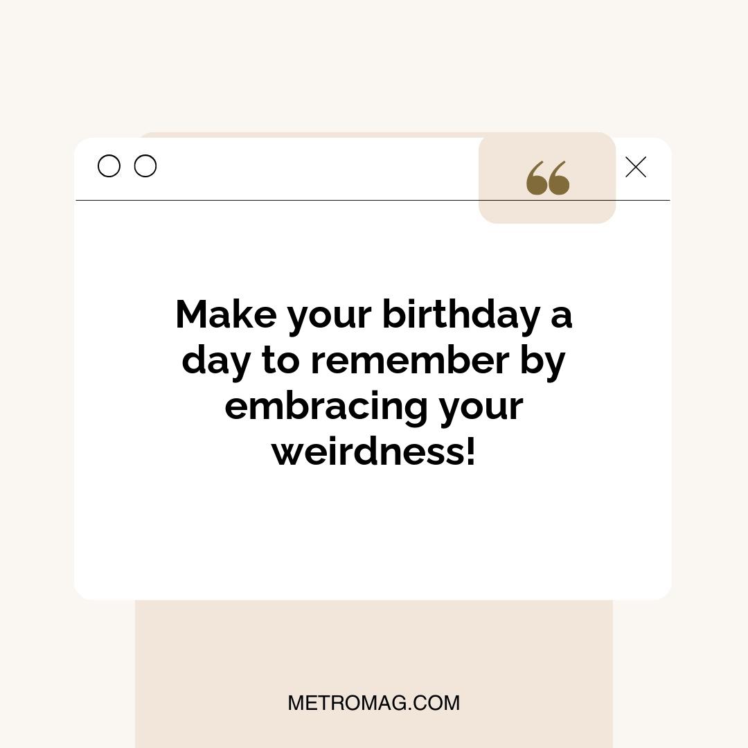 Make your birthday a day to remember by embracing your weirdness!