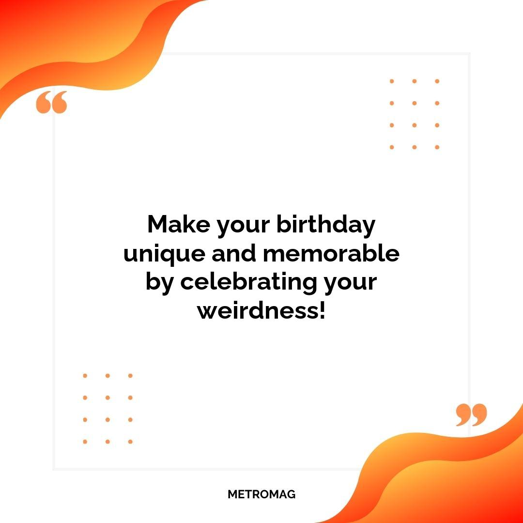 Make your birthday unique and memorable by celebrating your weirdness!