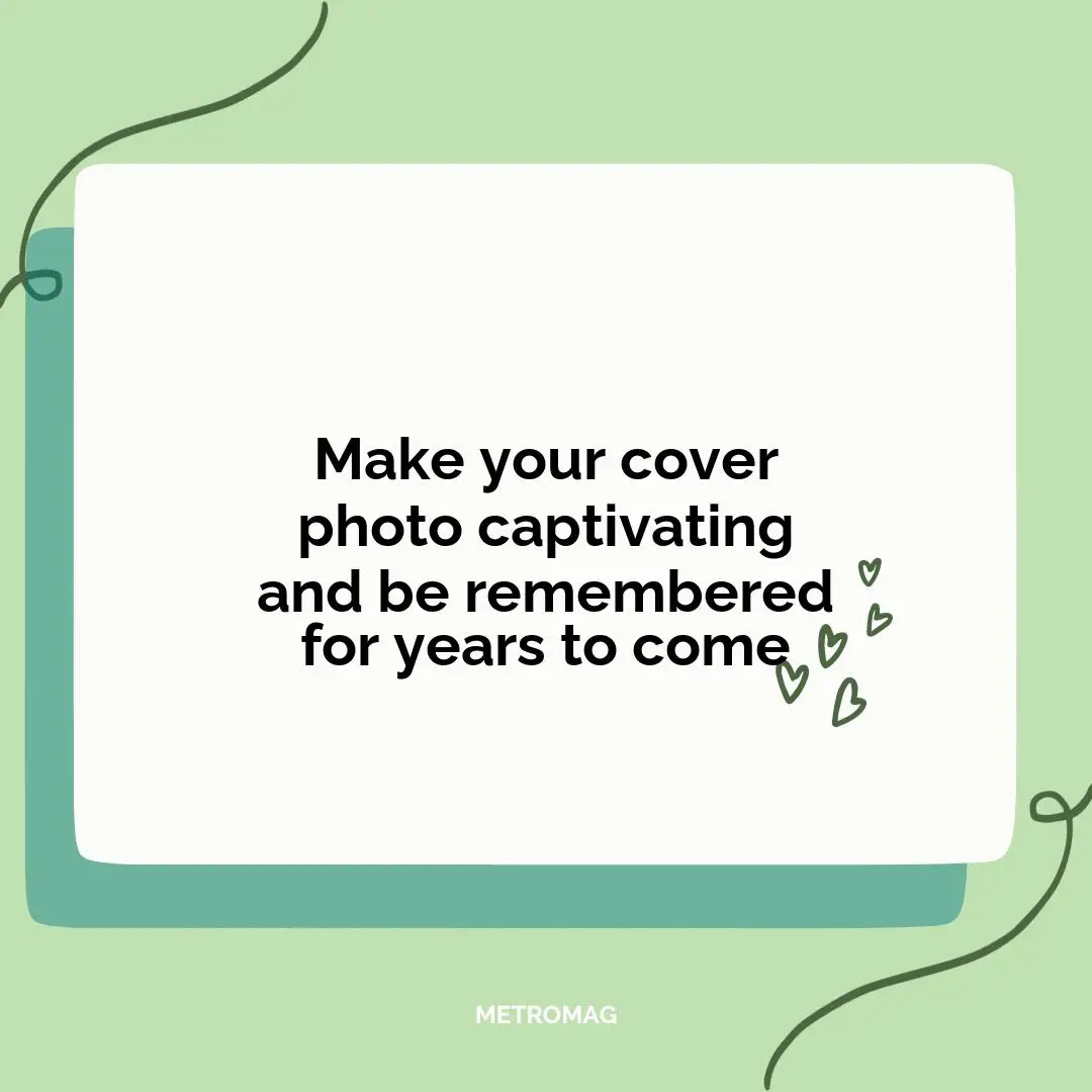 Make your cover photo captivating and be remembered for years to come