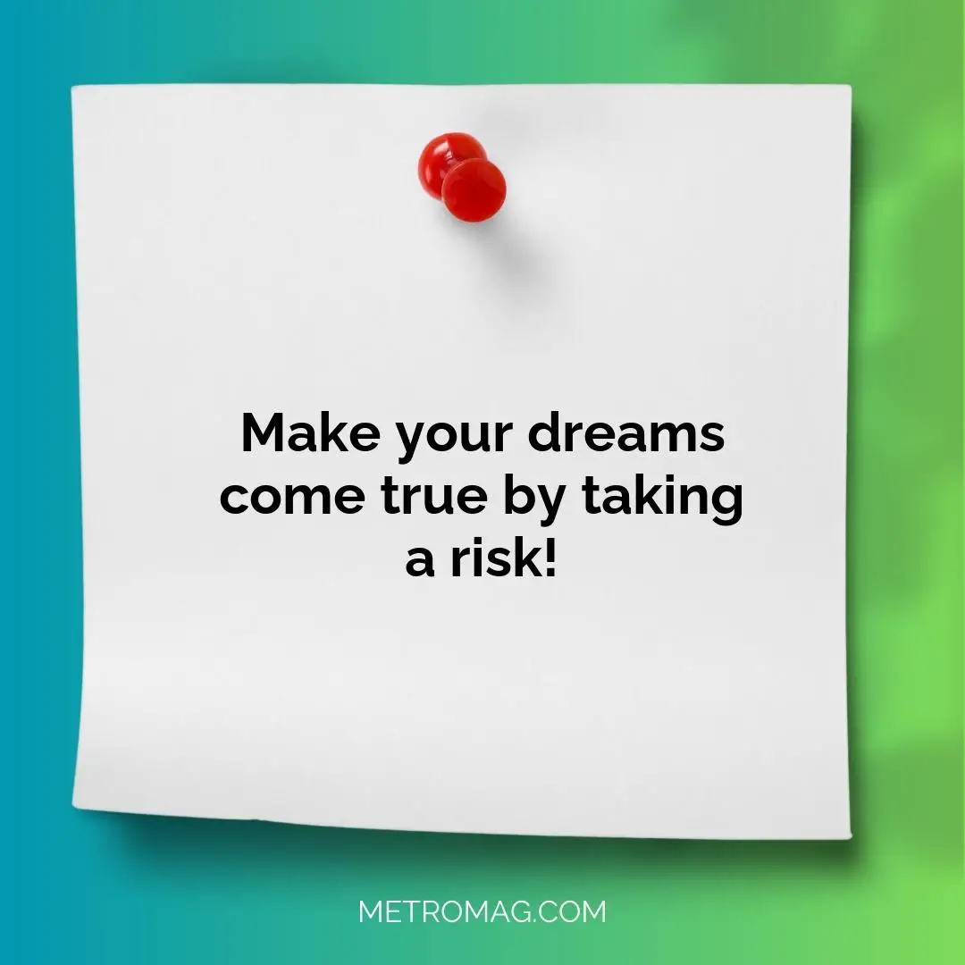Make your dreams come true by taking a risk!