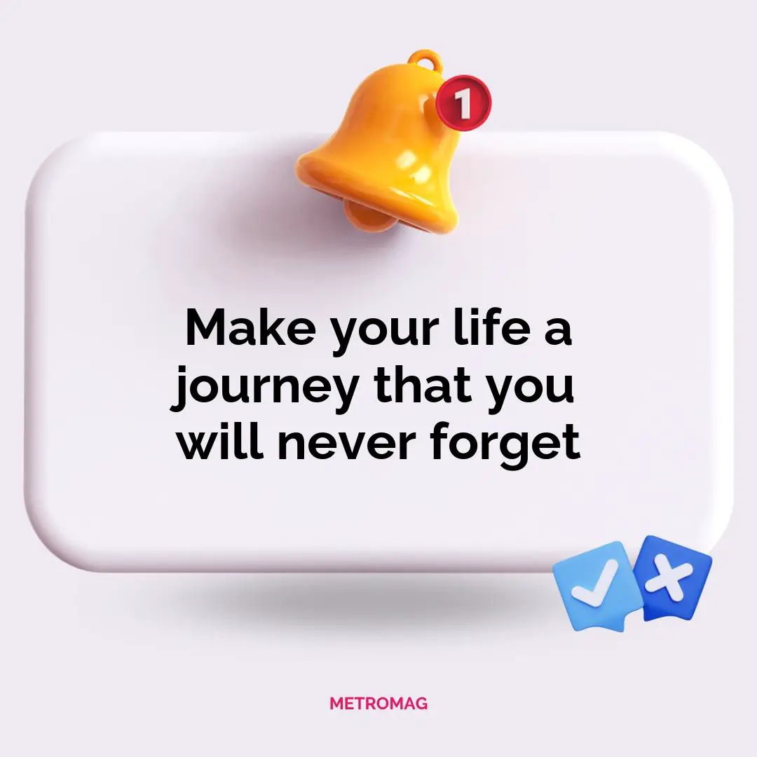 Make your life a journey that you will never forget