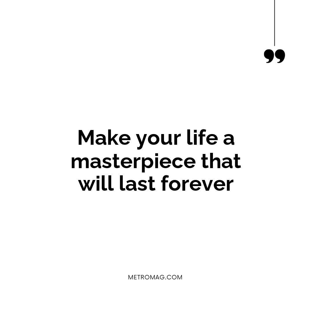 Make your life a masterpiece that will last forever