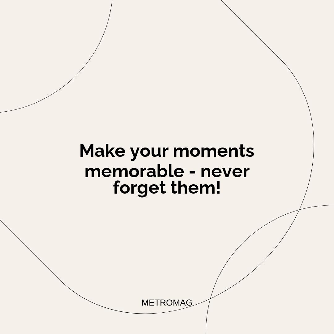 Make your moments memorable - never forget them!