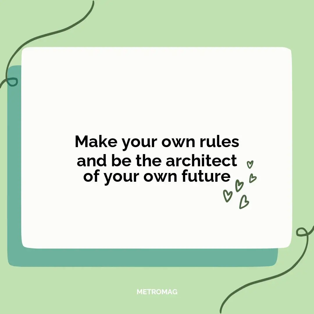 Make your own rules and be the architect of your own future