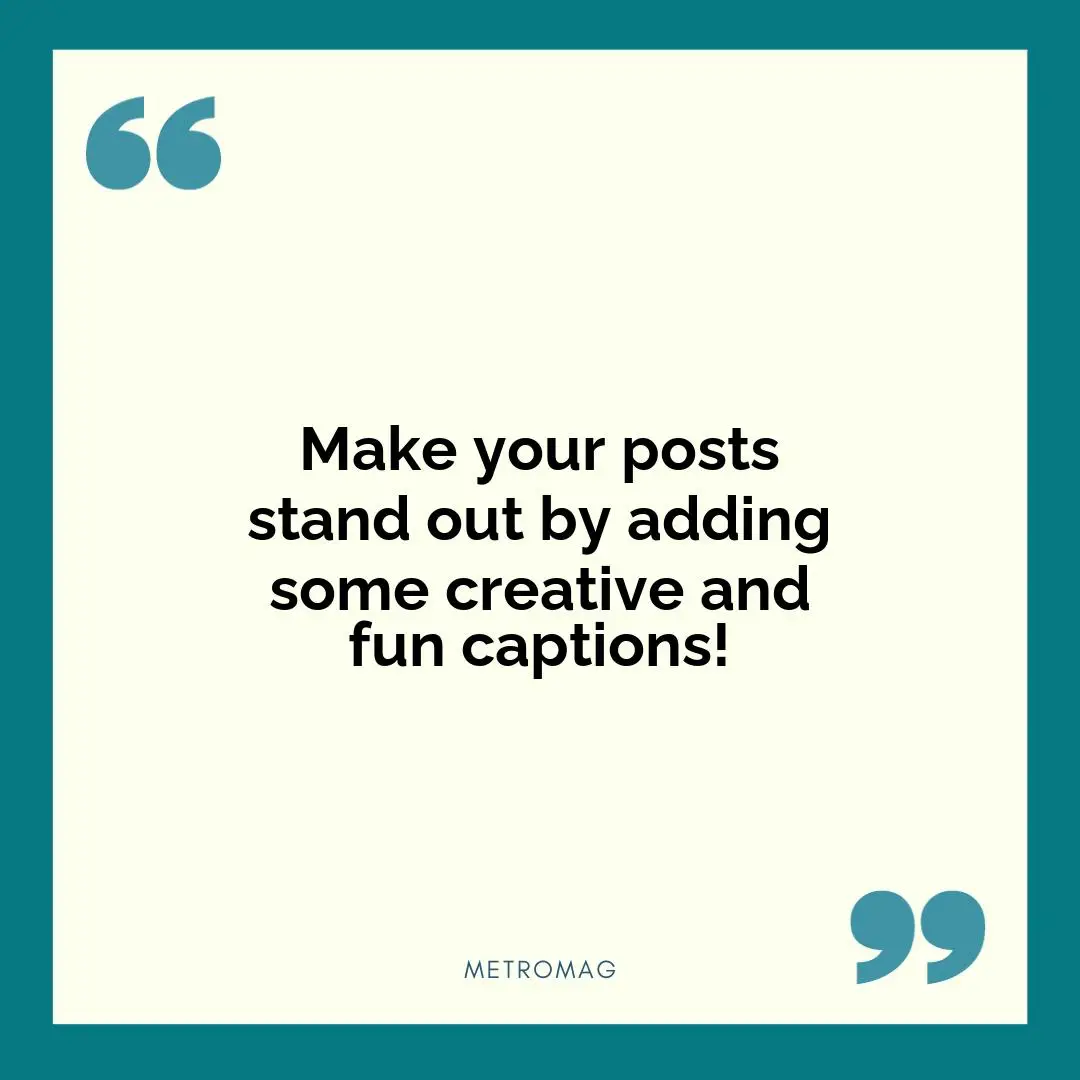 Make your posts stand out by adding some creative and fun captions!