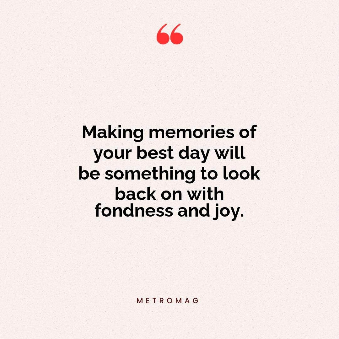 Making memories of your best day will be something to look back on with fondness and joy.
