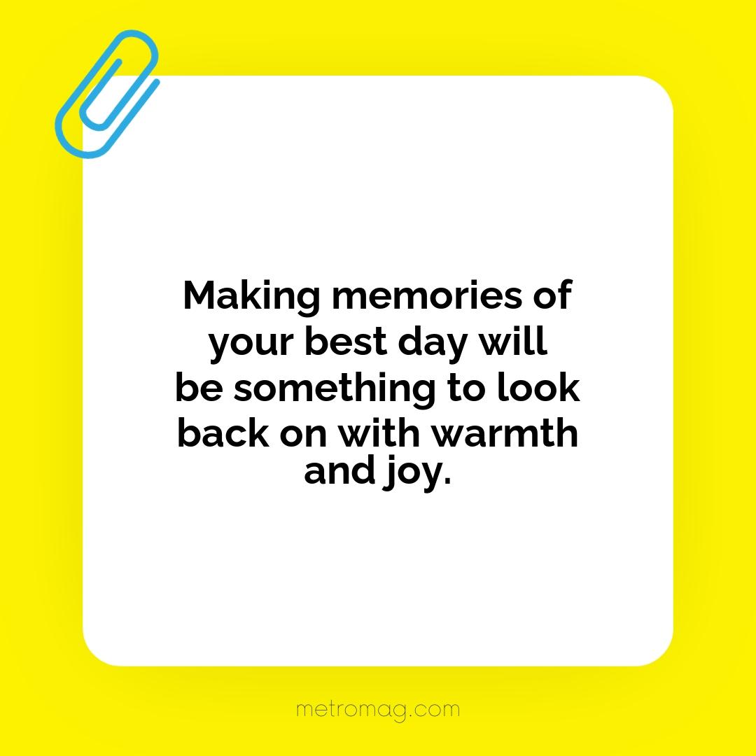 Making memories of your best day will be something to look back on with warmth and joy.