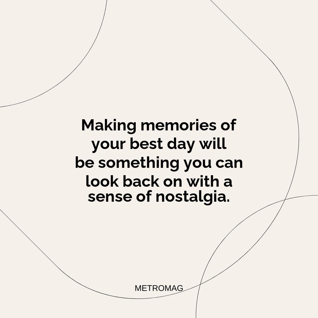 Making memories of your best day will be something you can look back on with a sense of nostalgia.