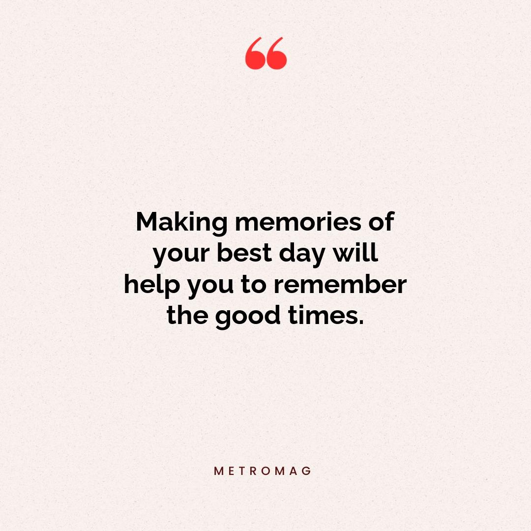 Making memories of your best day will help you to remember the good times.