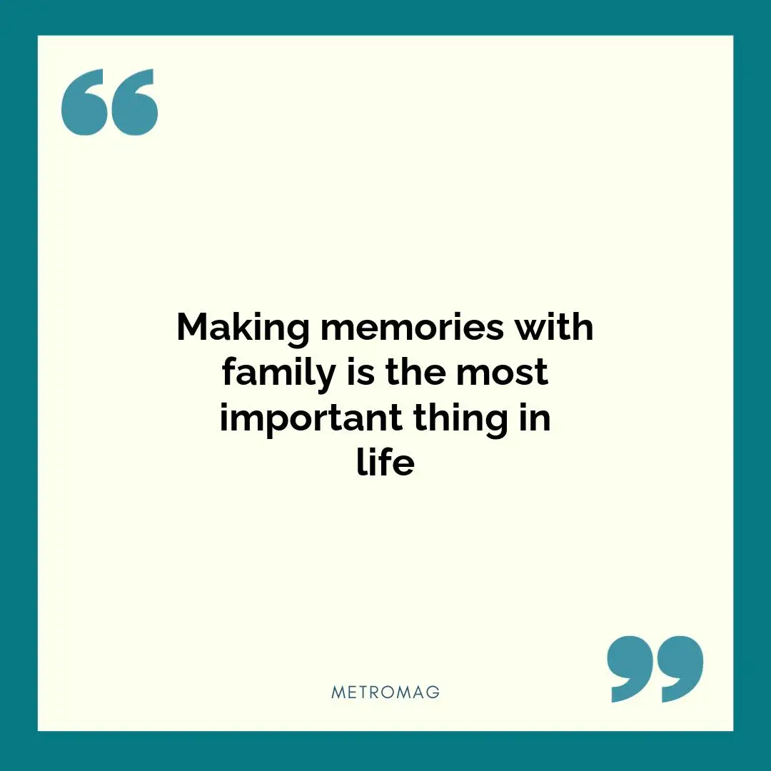 Making memories with family is the most important thing in life