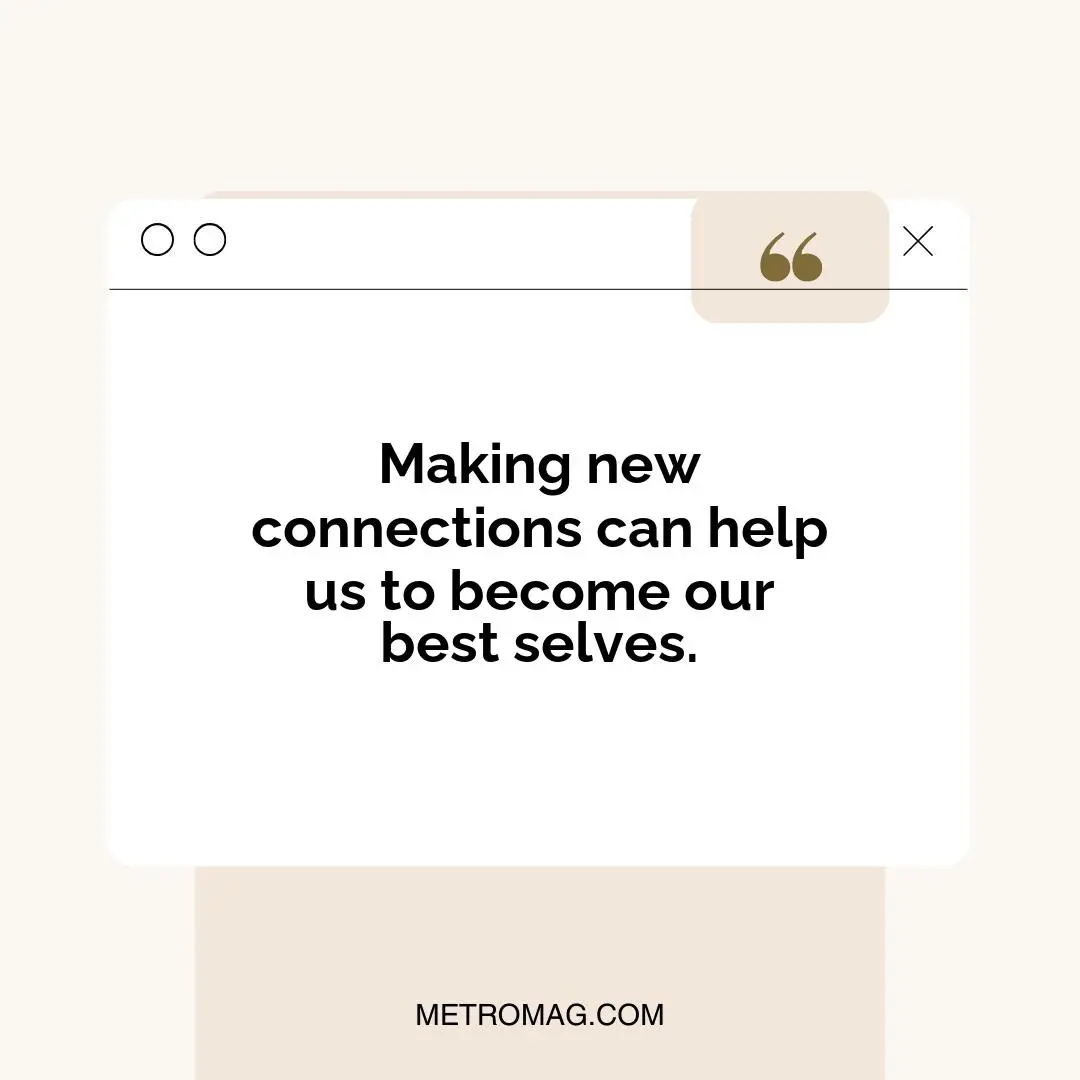 Making new connections can help us to become our best selves.