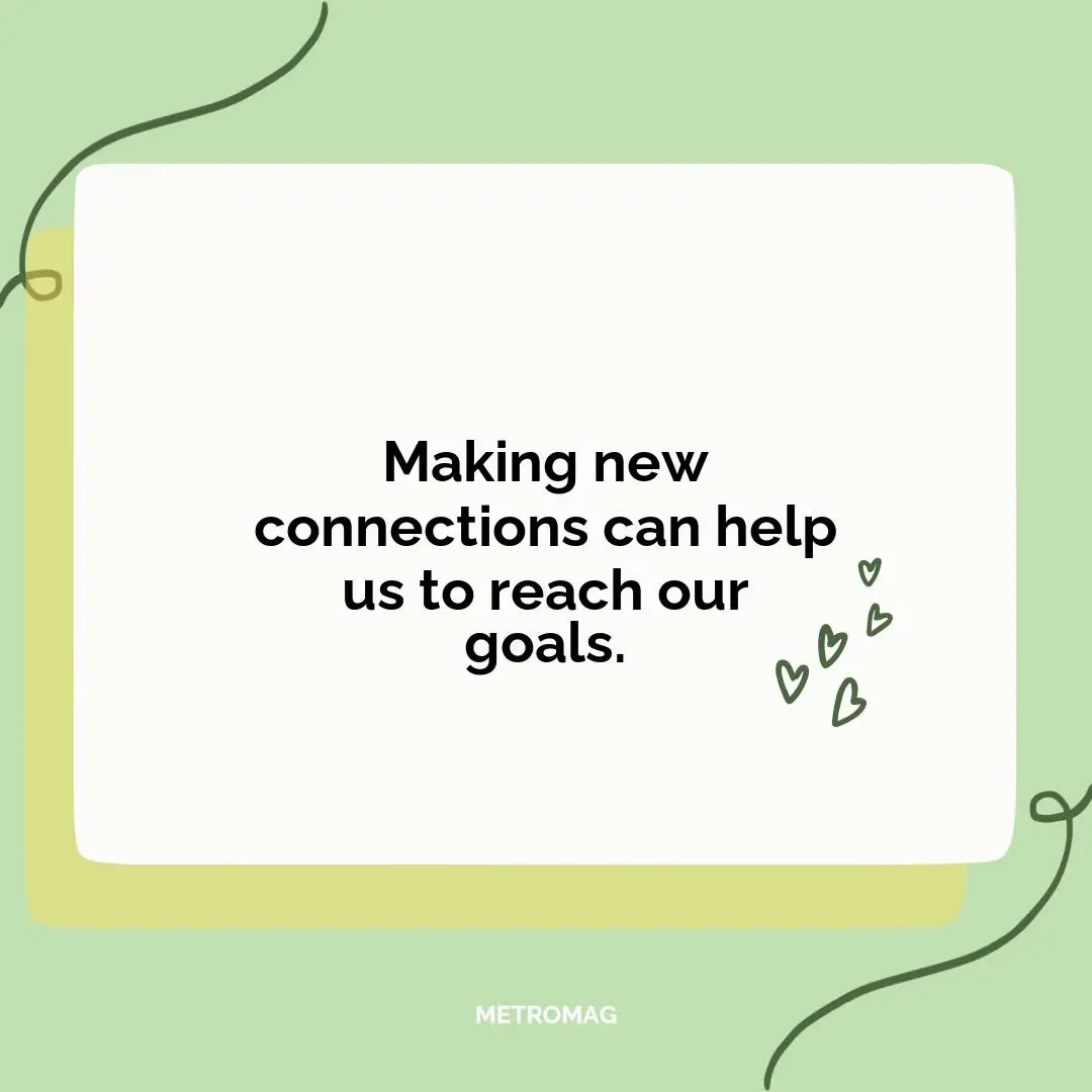 Making new connections can help us to reach our goals.