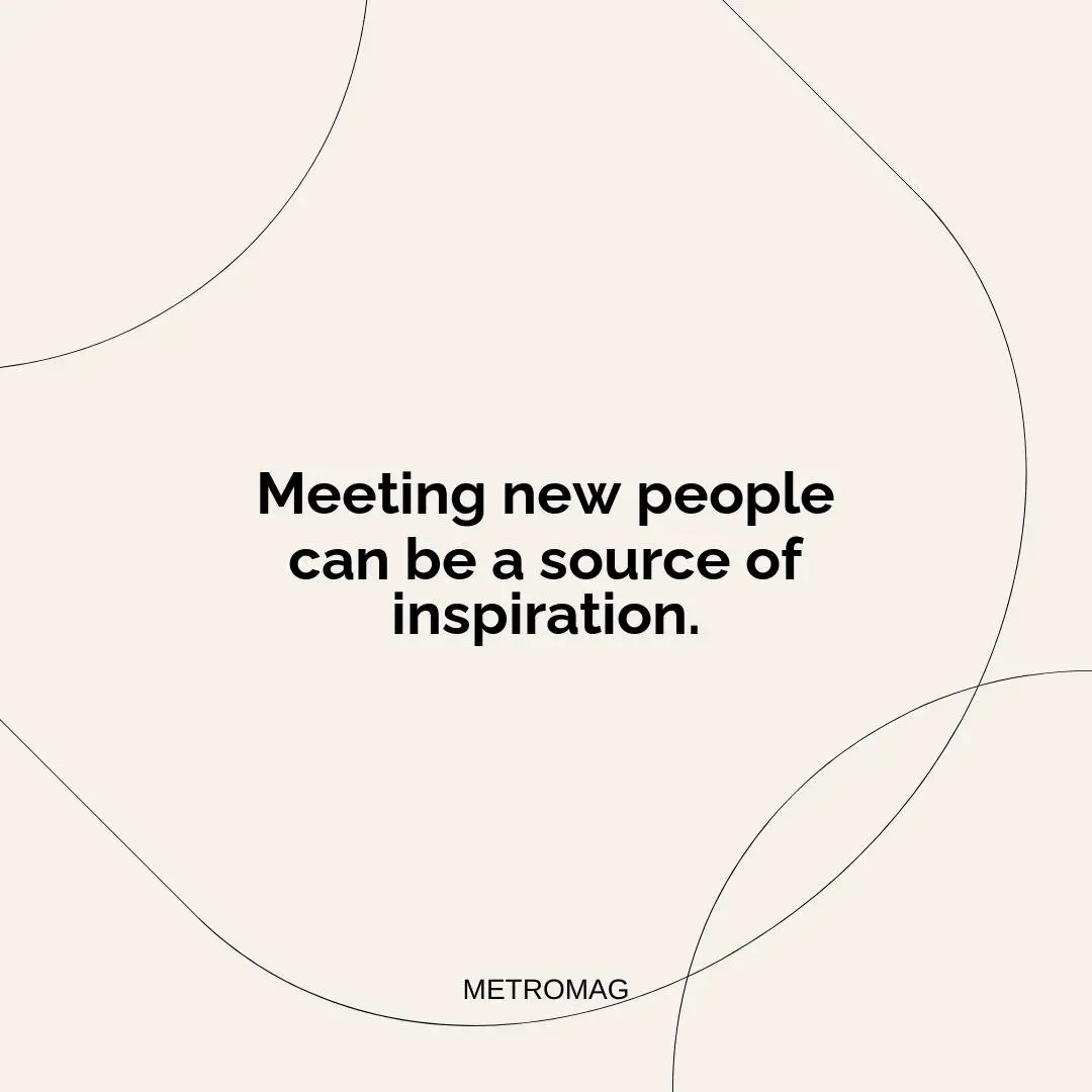Meeting new people can be a source of inspiration.