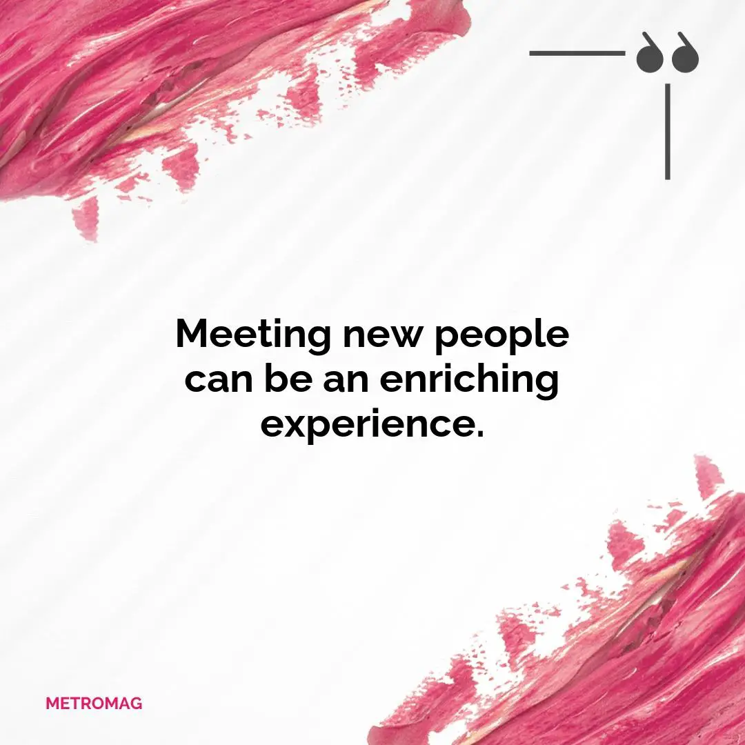 Meeting new people can be an enriching experience.