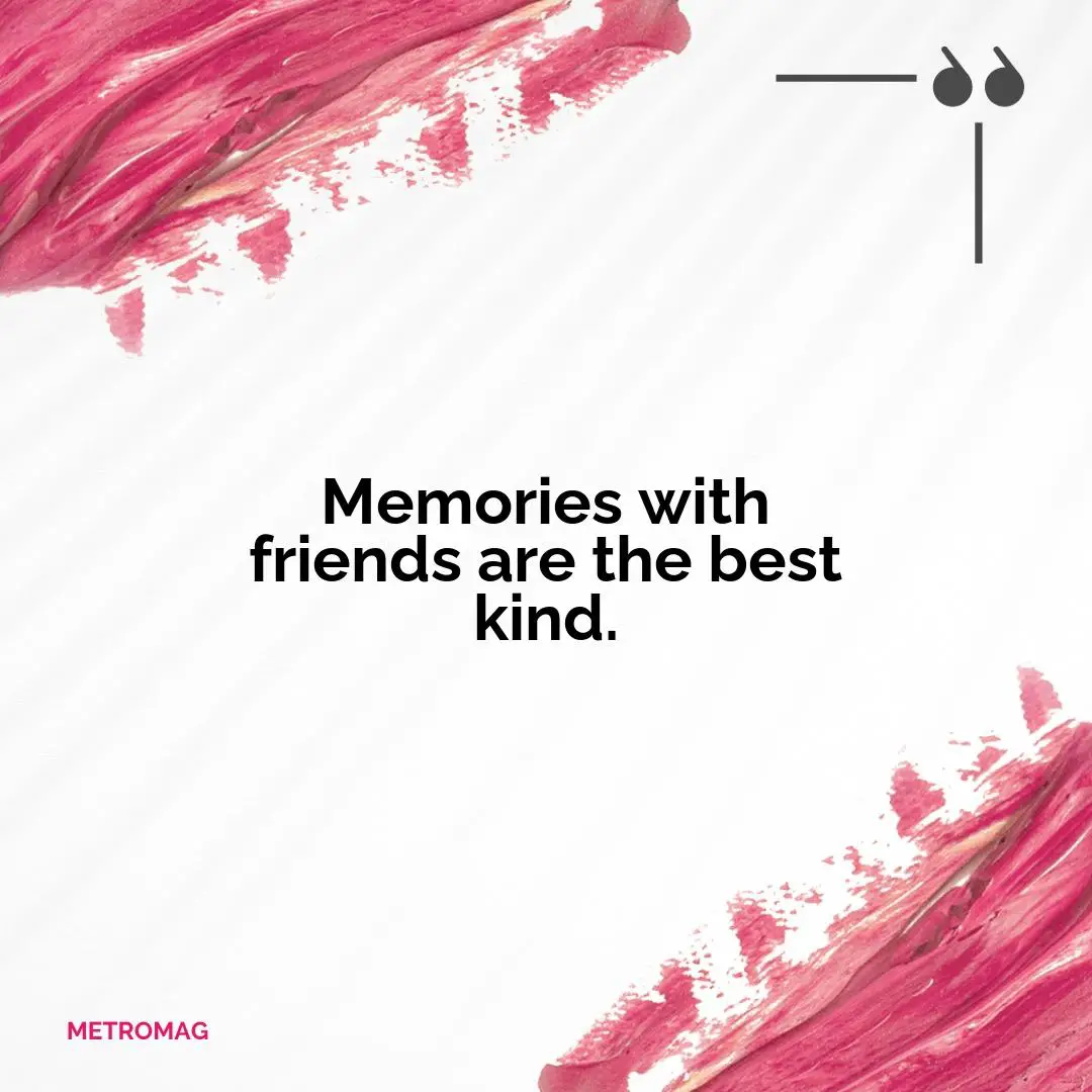 Memories with friends are the best kind.