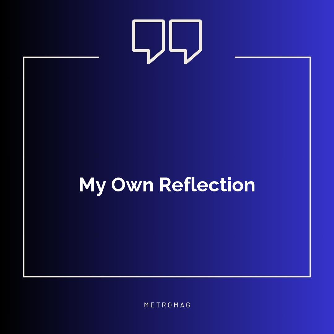 My Own Reflection