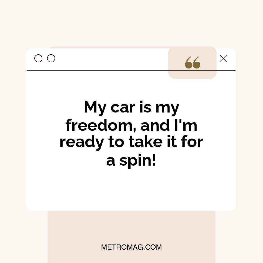 My car is my freedom, and I'm ready to take it for a spin!