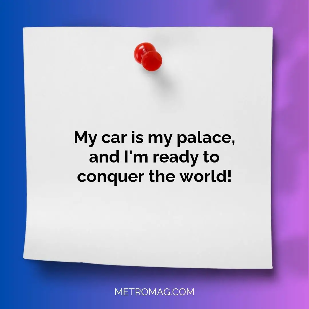 My car is my palace, and I'm ready to conquer the world!