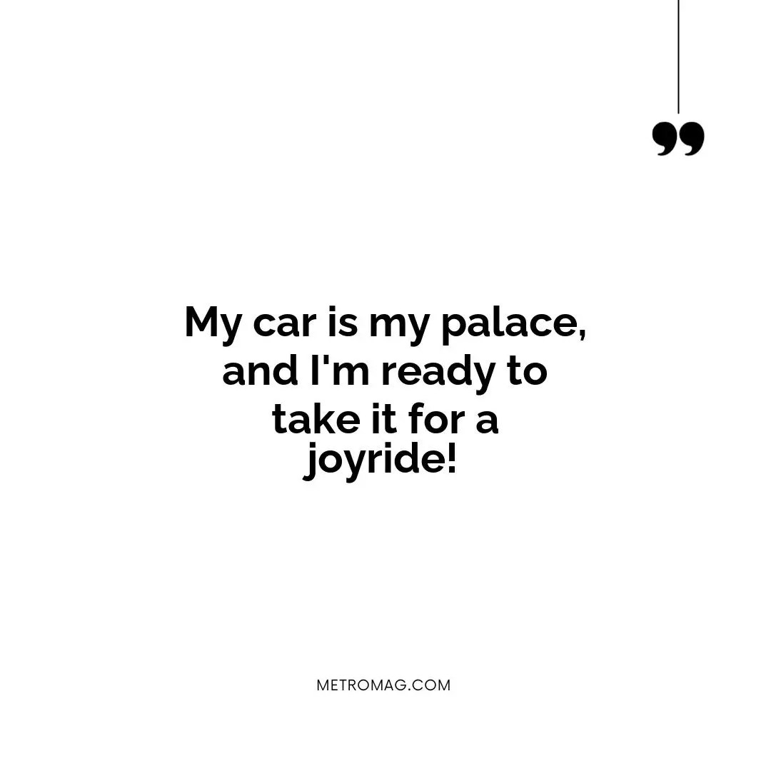 My car is my palace, and I'm ready to take it for a joyride!