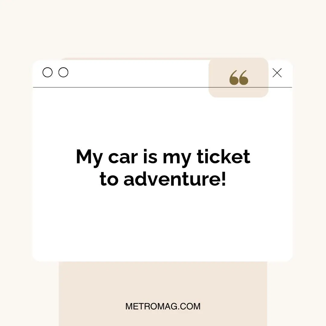 My car is my ticket to adventure!