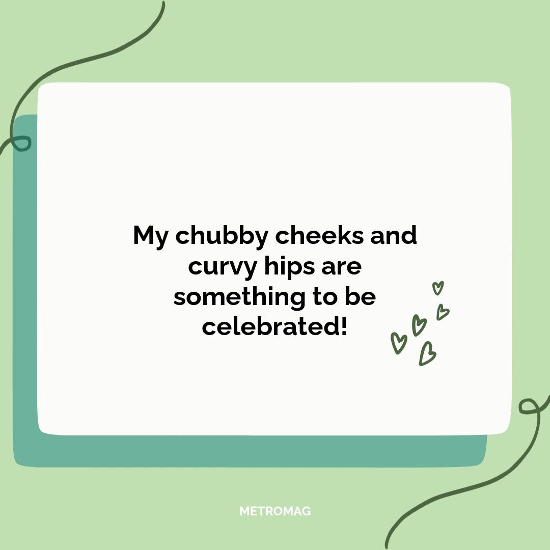 My chubby cheeks and curvy hips are something to be celebrated!