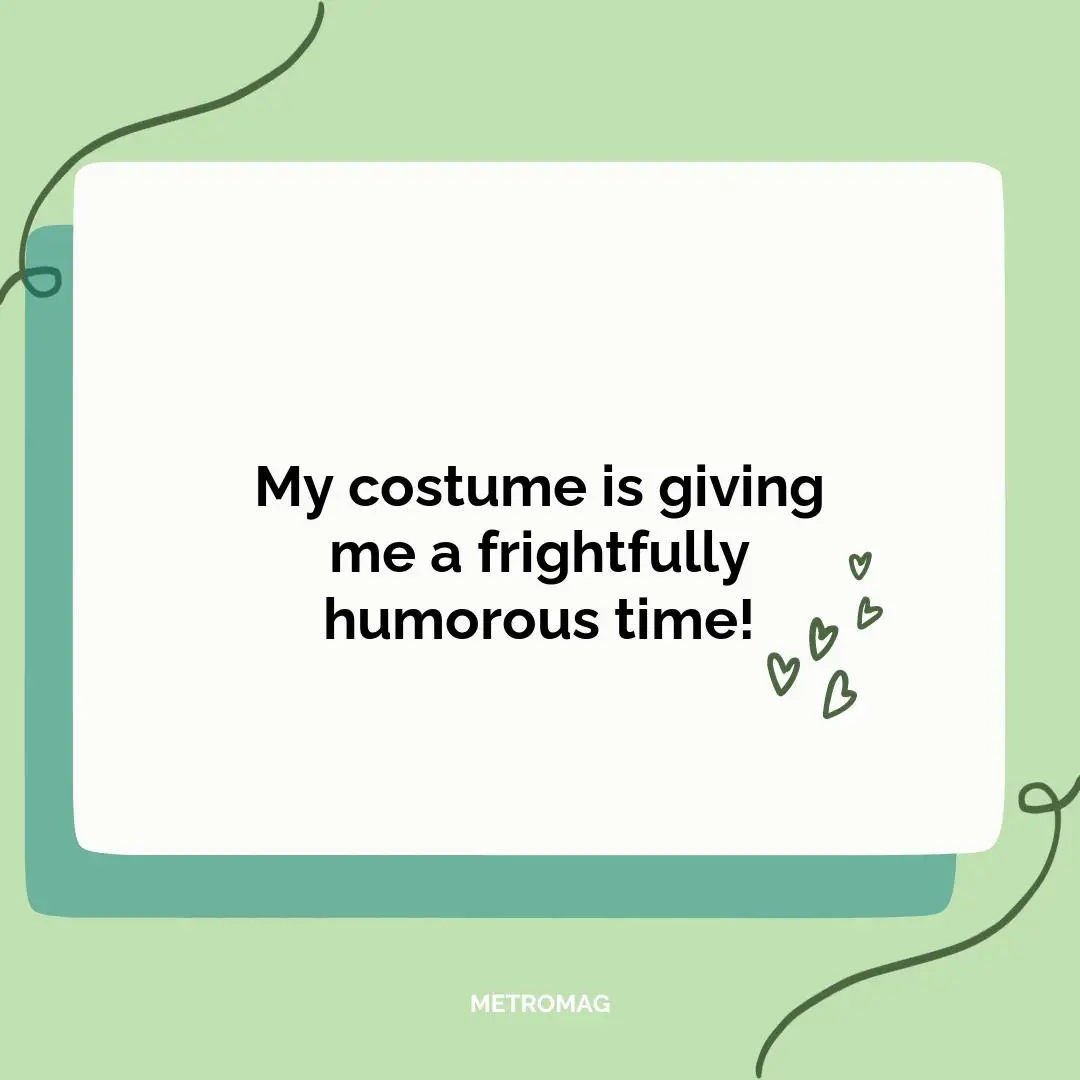 My costume is giving me a frightfully humorous time!