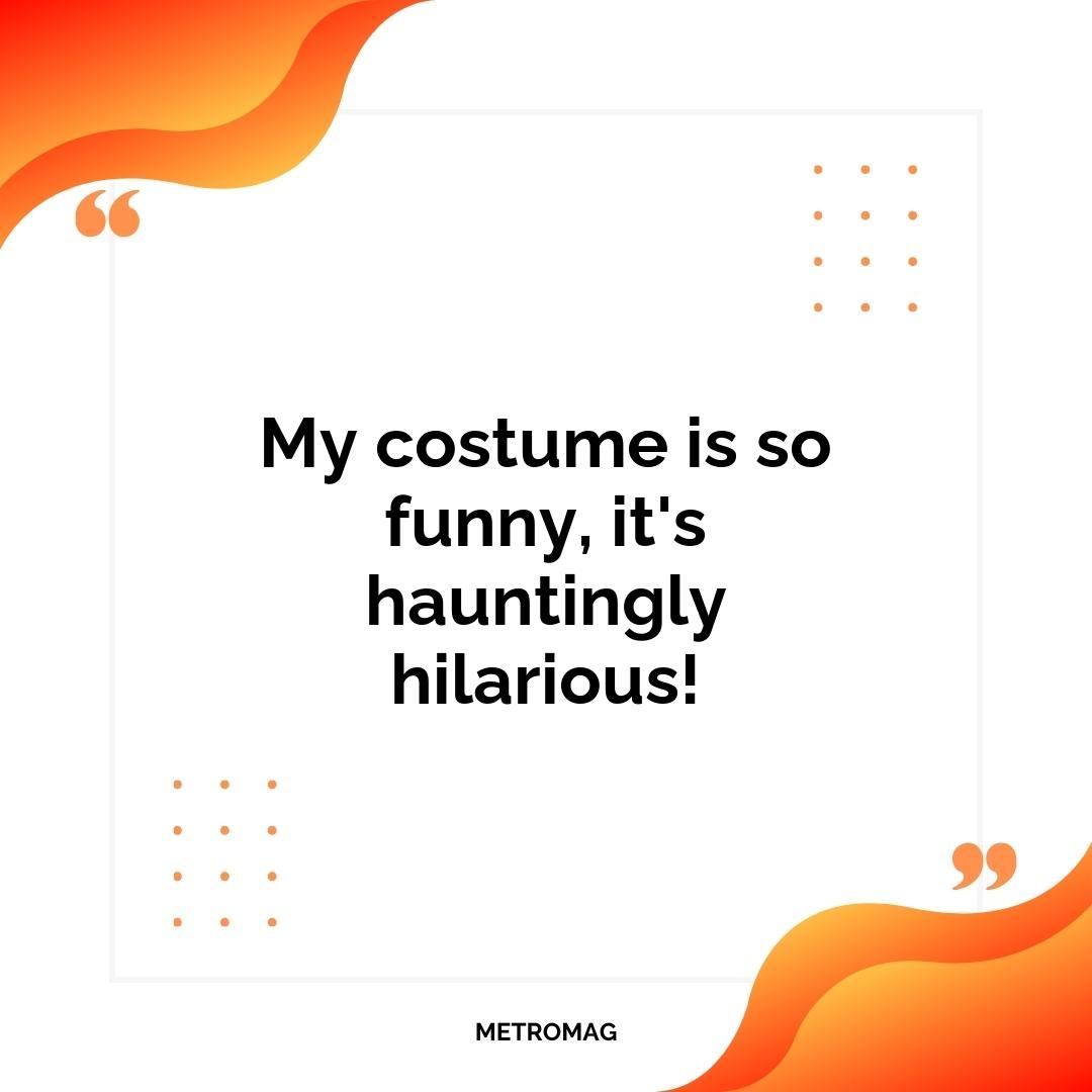 My costume is so funny, it's hauntingly hilarious!