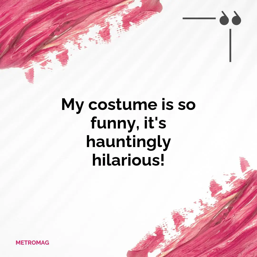 My costume is so funny, it's hauntingly hilarious!